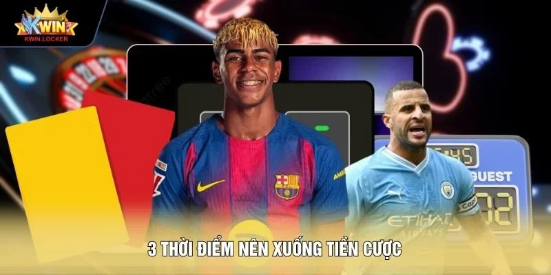 3 thời điểm nên xuống tiền cược 