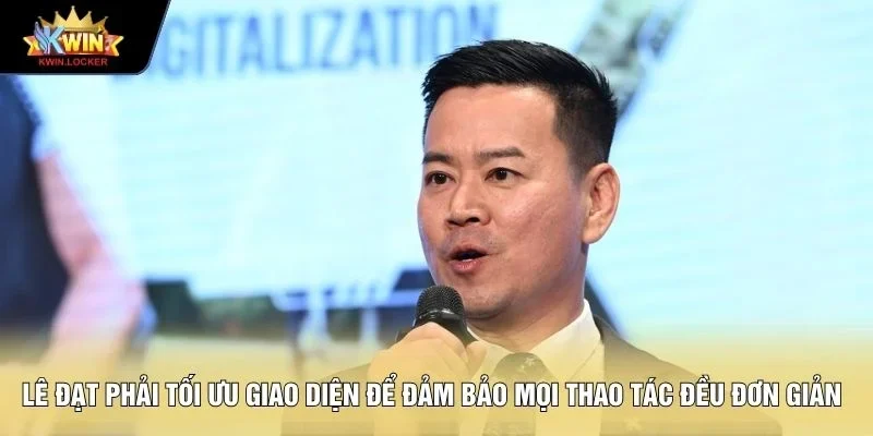 Lê Đạt phải tối ưu giao diện để đảm bảo mọi thao tác đều đơn giản 