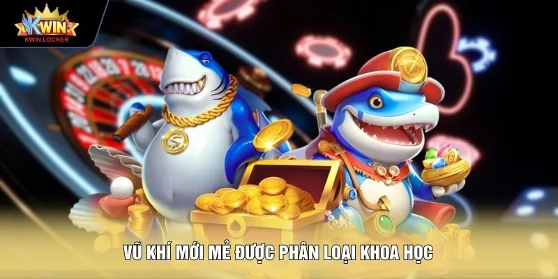 Vũ khí mới mẻ được phân loại khoa học